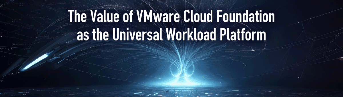 The Value of VMware Cloud Foundation as the Universal Workload Platform